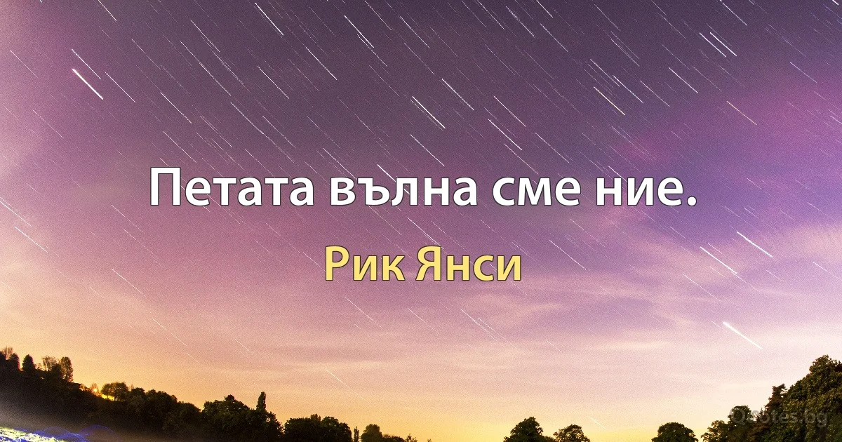 Петата вълна сме ние. (Рик Янси)