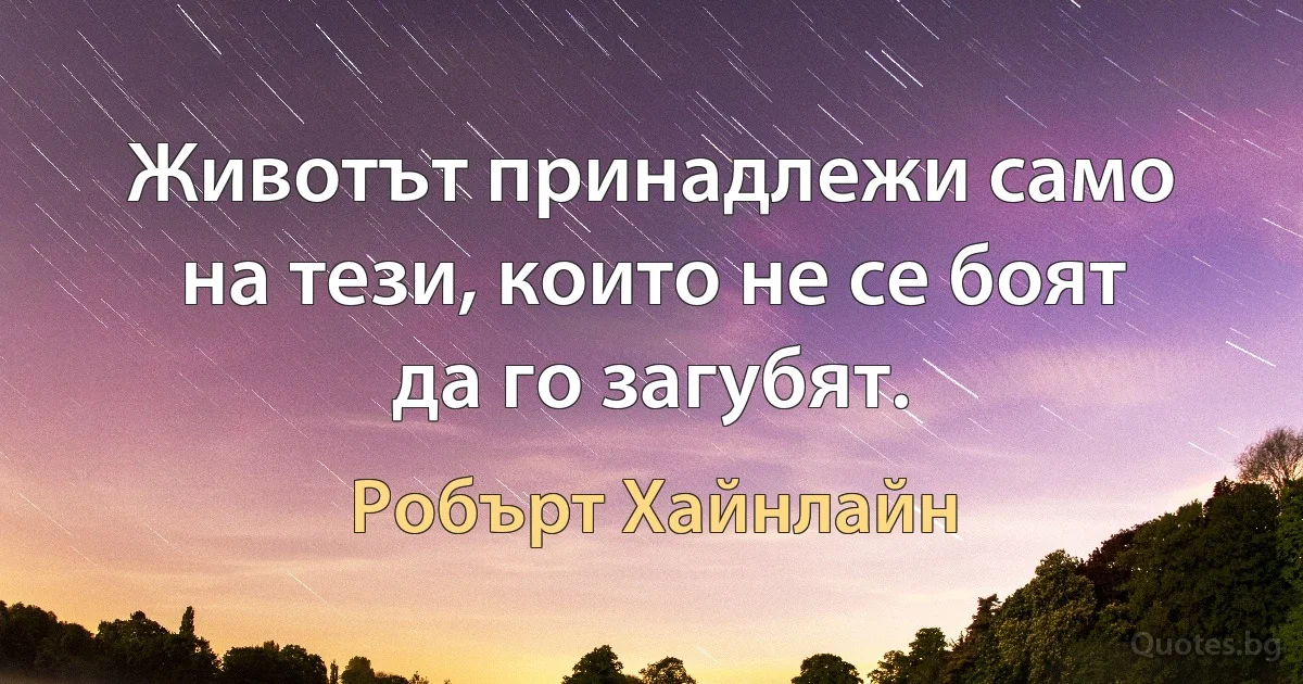 Животът принадлежи само на тези, които не се боят да го загубят. (Робърт Хайнлайн)