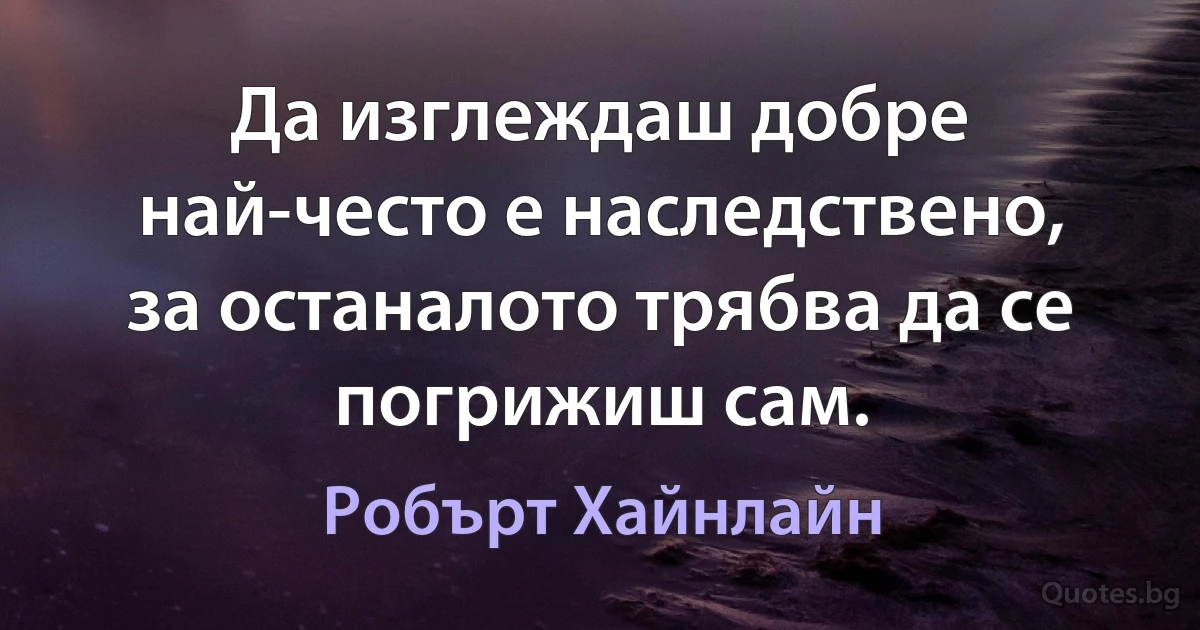 Да изглеждаш добре най-често е наследствено, за останалото трябва да се погрижиш сам. (Робърт Хайнлайн)