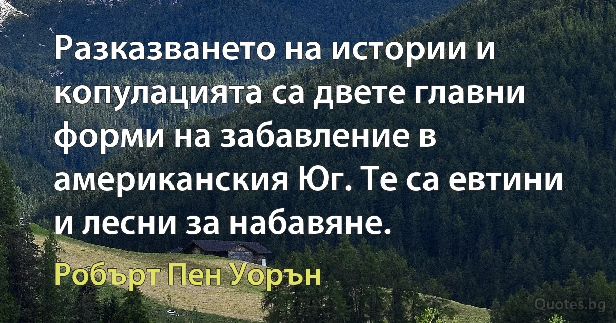 Разказването на истории и копулацията са двете главни форми на забавление в американския Юг. Те са евтини и лесни за набавяне. (Робърт Пен Уорън)