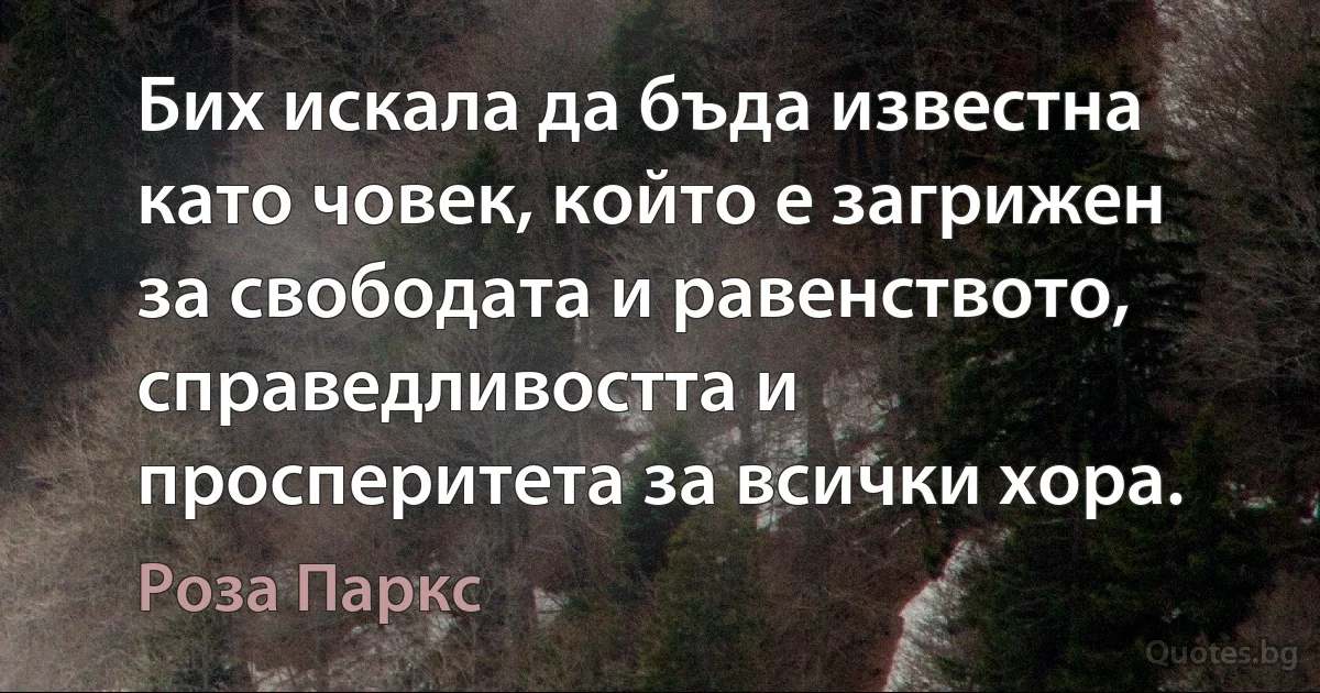 Бих искала да бъда известна като човек, който е загрижен за свободата и равенството, справедливостта и просперитета за всички хора. (Роза Паркс)