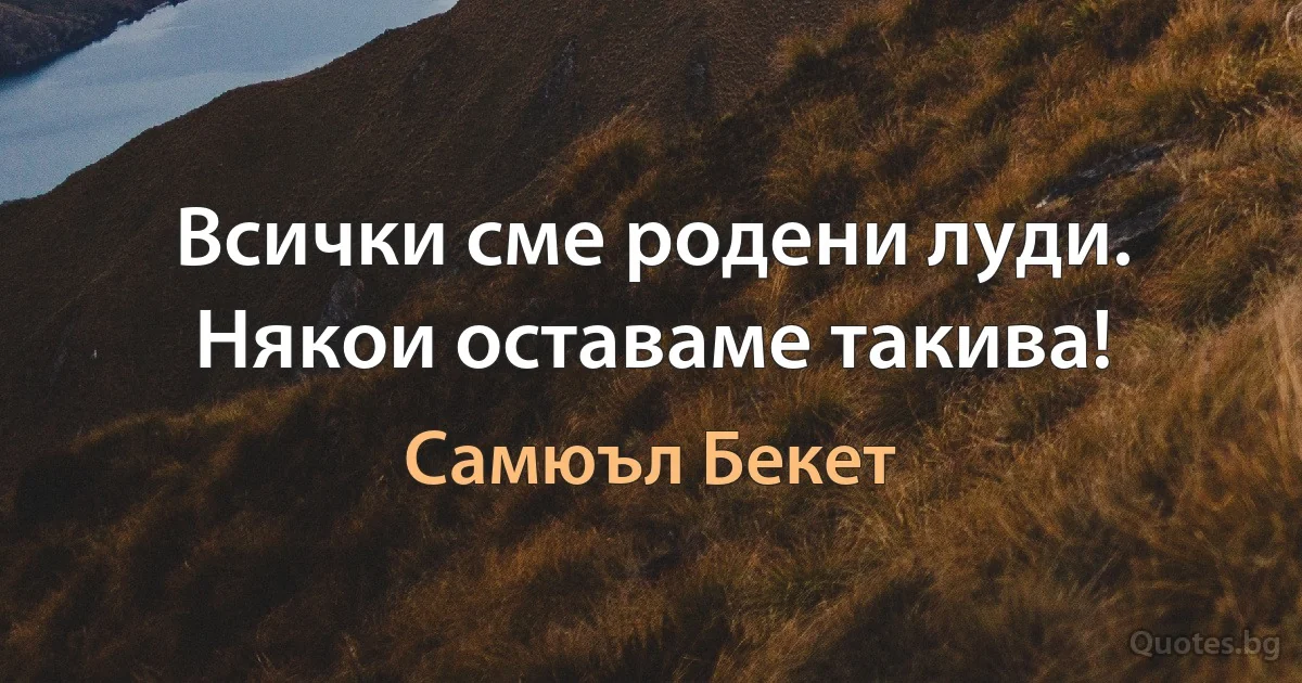 Всички сме родени луди. Някои оставаме такива! (Самюъл Бекет)