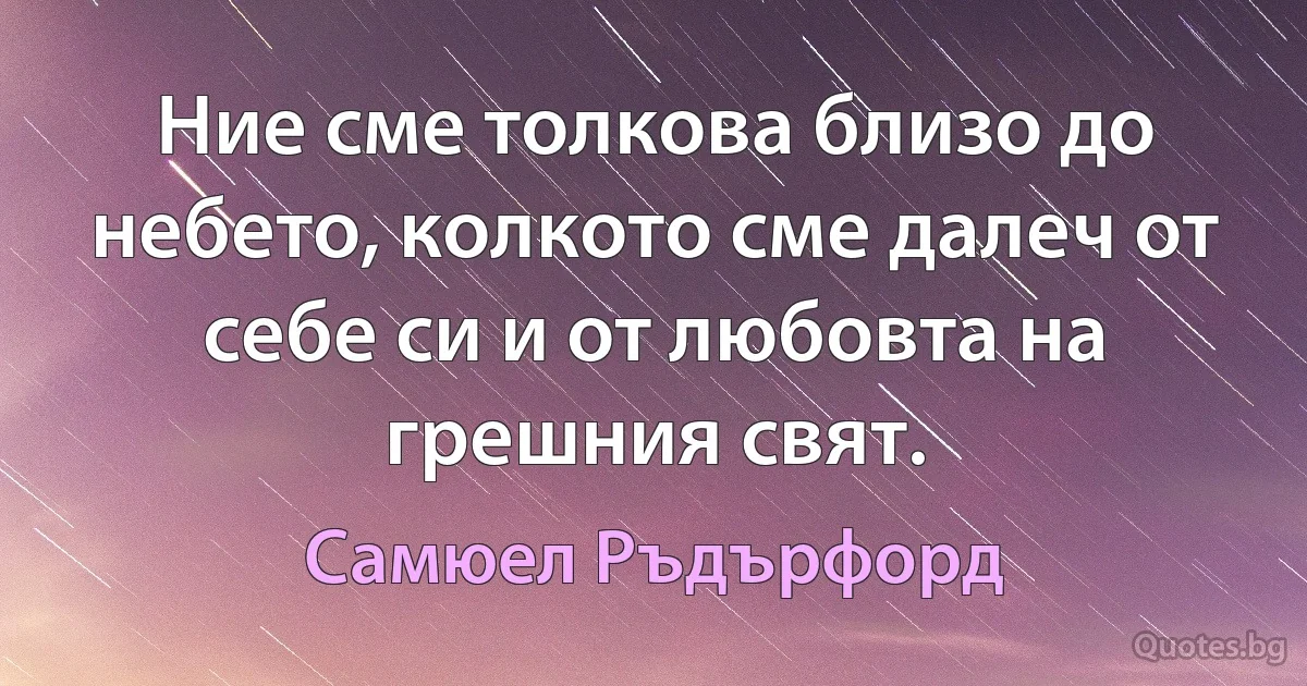 Ние сме толкова близо до небето, колкото сме далеч от себе си и от любовта на грешния свят. (Самюел Ръдърфорд)