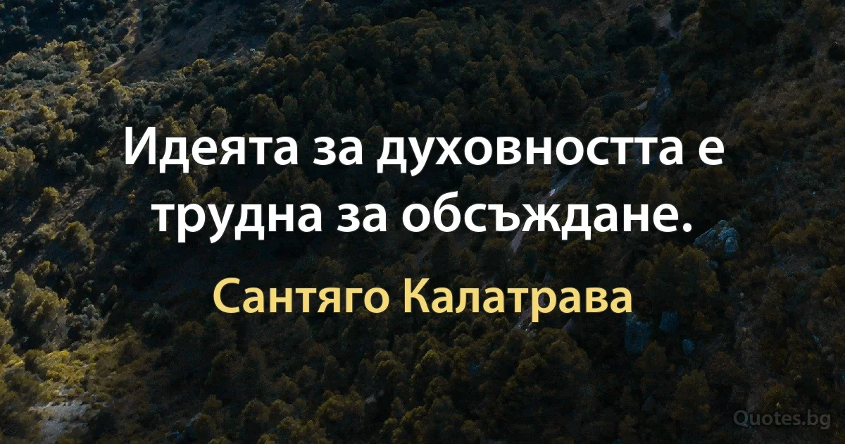 Идеята за духовността е трудна за обсъждане. (Сантяго Калатрава)