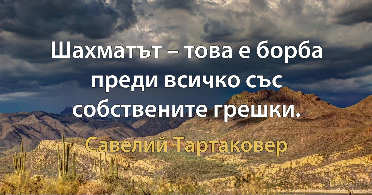 Шахматът – това е борба преди всичко със собствените грешки. (Савелий Тартаковер)