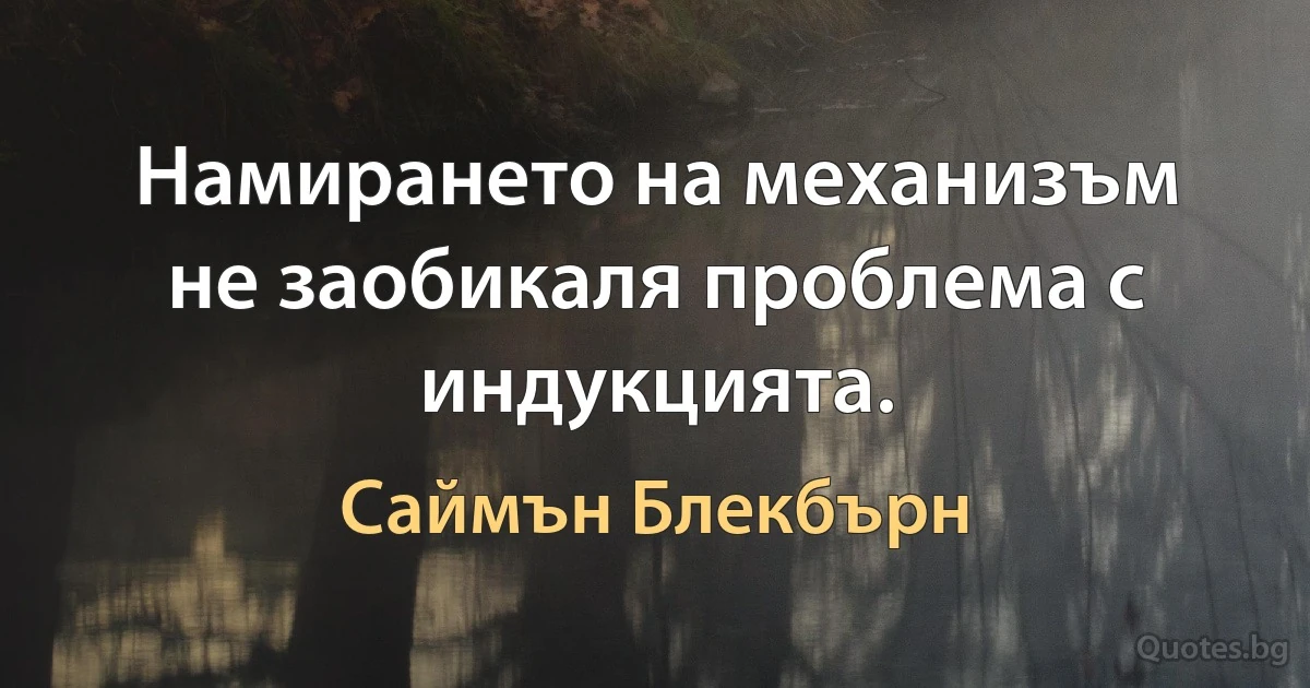 Намирането на механизъм не заобикаля проблема с индукцията. (Саймън Блекбърн)