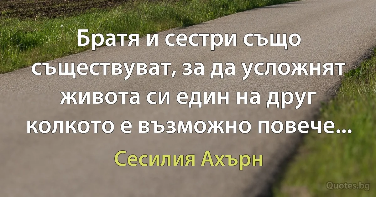 Братя и сестри също съществуват, за да усложнят живота си един на друг колкото е възможно повече... (Сесилия Ахърн)