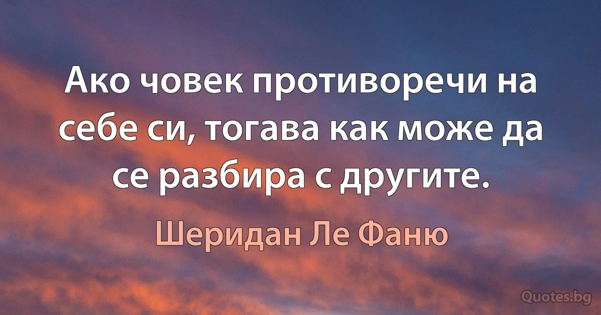 Ако човек противоречи на себе си, тогава как може да се разбира с другите. (Шеридан Ле Фаню)