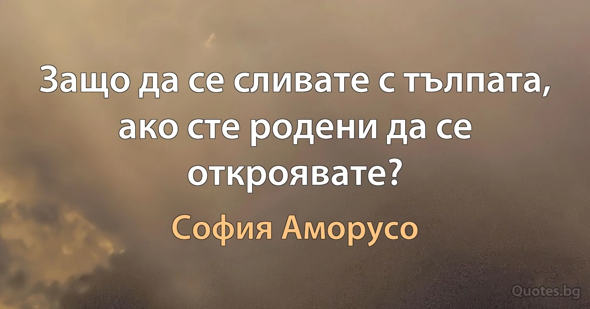 Защо да се сливате с тълпата, ако сте родени да се откроявате? (София Аморусо)