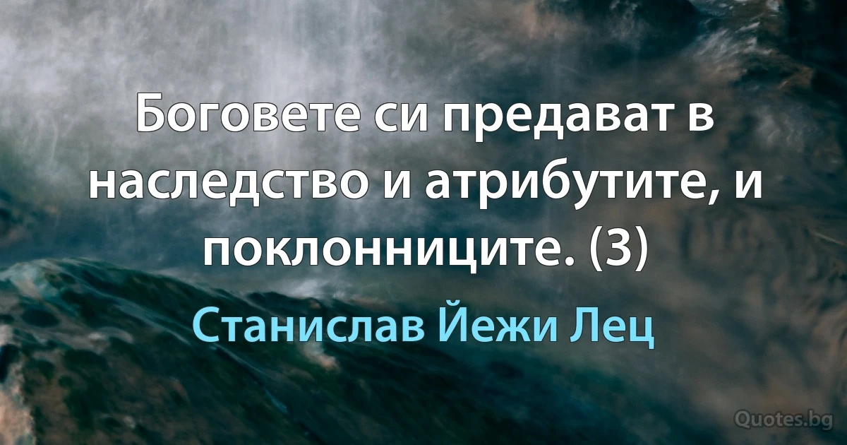 Боговете си предават в наследство и атрибутите, и поклонниците. (3) (Станислав Йежи Лец)