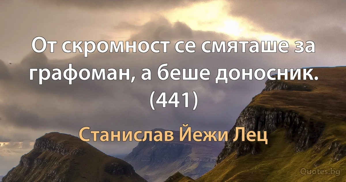 От скромност се смяташе за графоман, а беше доносник. (441) (Станислав Йежи Лец)