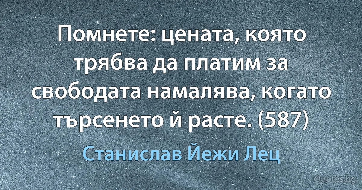 Помнете: цената, която трябва да платим за свободата намалява, когато търсенето й расте. (587) (Станислав Йежи Лец)