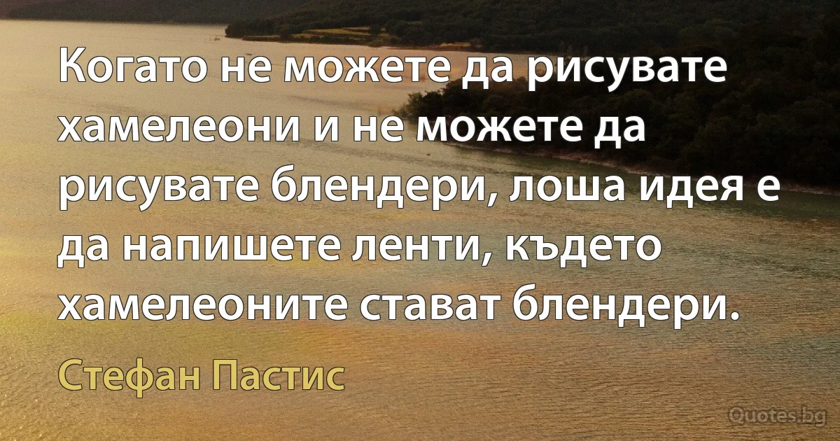 Когато не можете да рисувате хамелеони и не можете да рисувате блендери, лоша идея е да напишете ленти, където хамелеоните стават блендери. (Стефан Пастис)