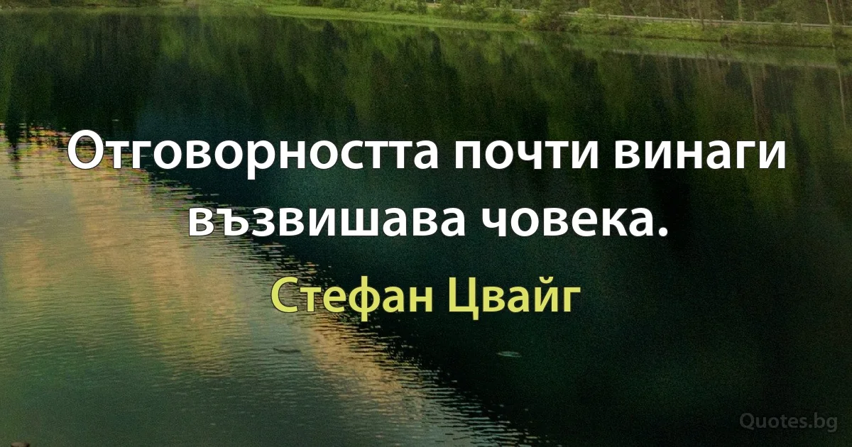 Отговорността почти винаги възвишава човека. (Стефан Цвайг)