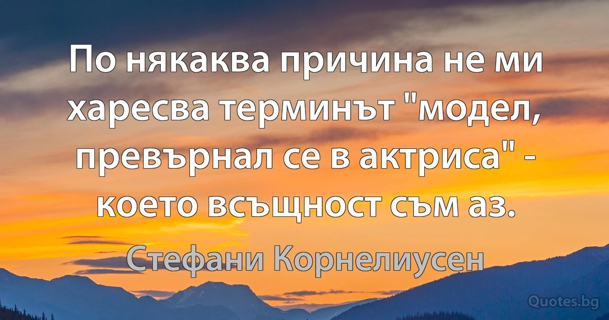 По някаква причина не ми харесва терминът "модел, превърнал се в актриса" - което всъщност съм аз. (Стефани Корнелиусен)