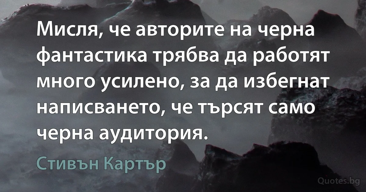 Мисля, че авторите на черна фантастика трябва да работят много усилено, за да избегнат написването, че търсят само черна аудитория. (Стивън Картър)