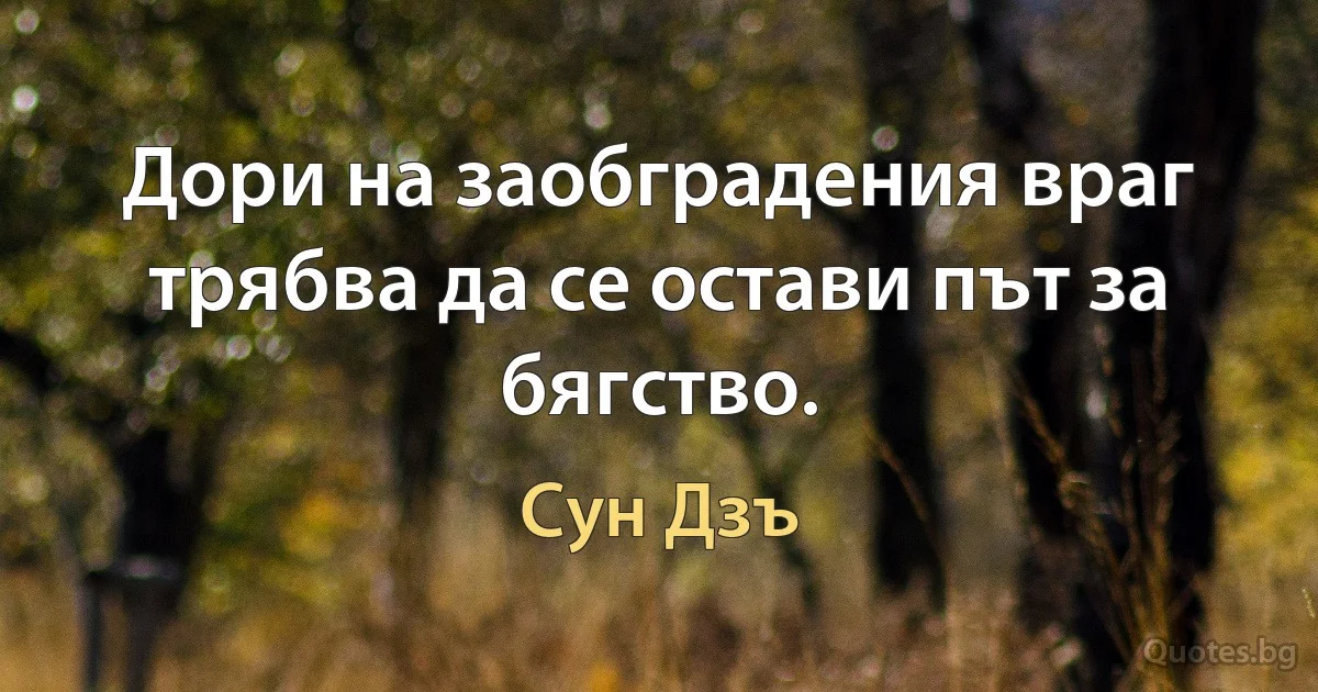 Дори на заобградения враг трябва да се остави път за бягство. (Сун Дзъ)