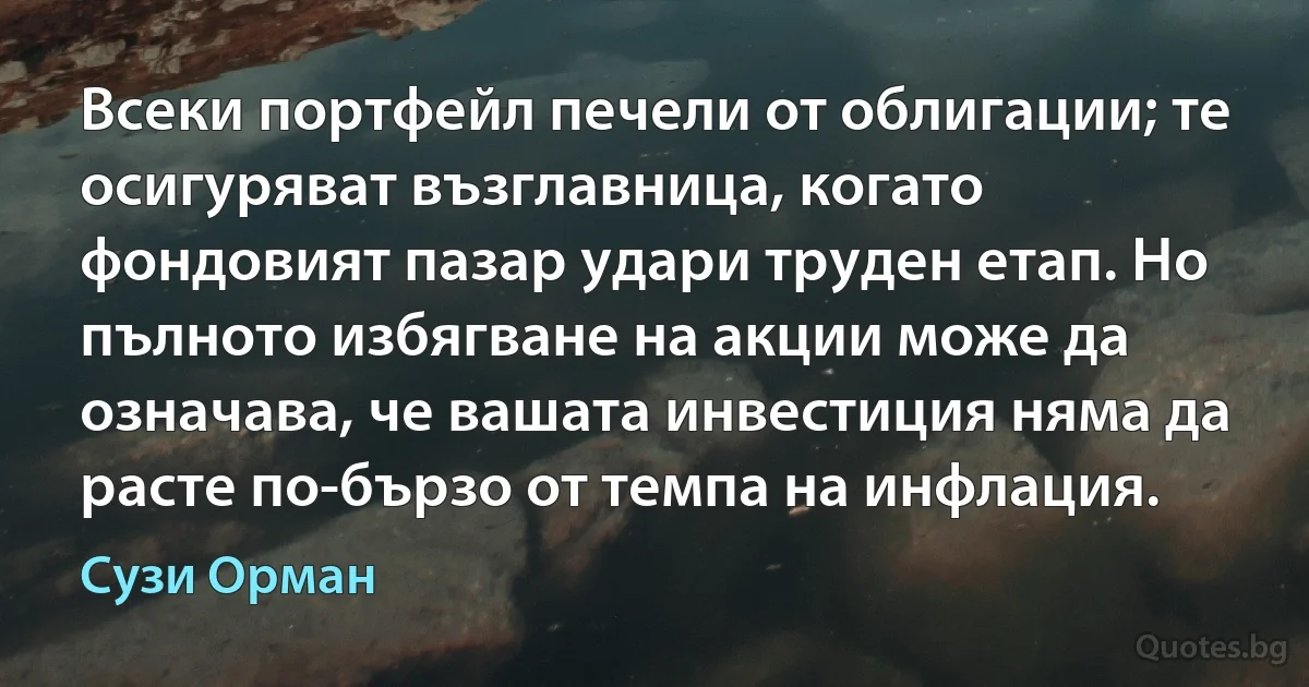 Всеки портфейл печели от облигации; те осигуряват възглавница, когато фондовият пазар удари труден етап. Но пълното избягване на акции може да означава, че вашата инвестиция няма да расте по-бързо от темпа на инфлация. (Сузи Орман)