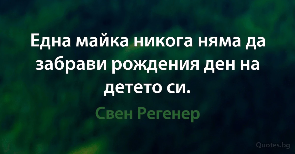 Една майка никога няма да забрави рождения ден на детето си. (Свен Регенер)