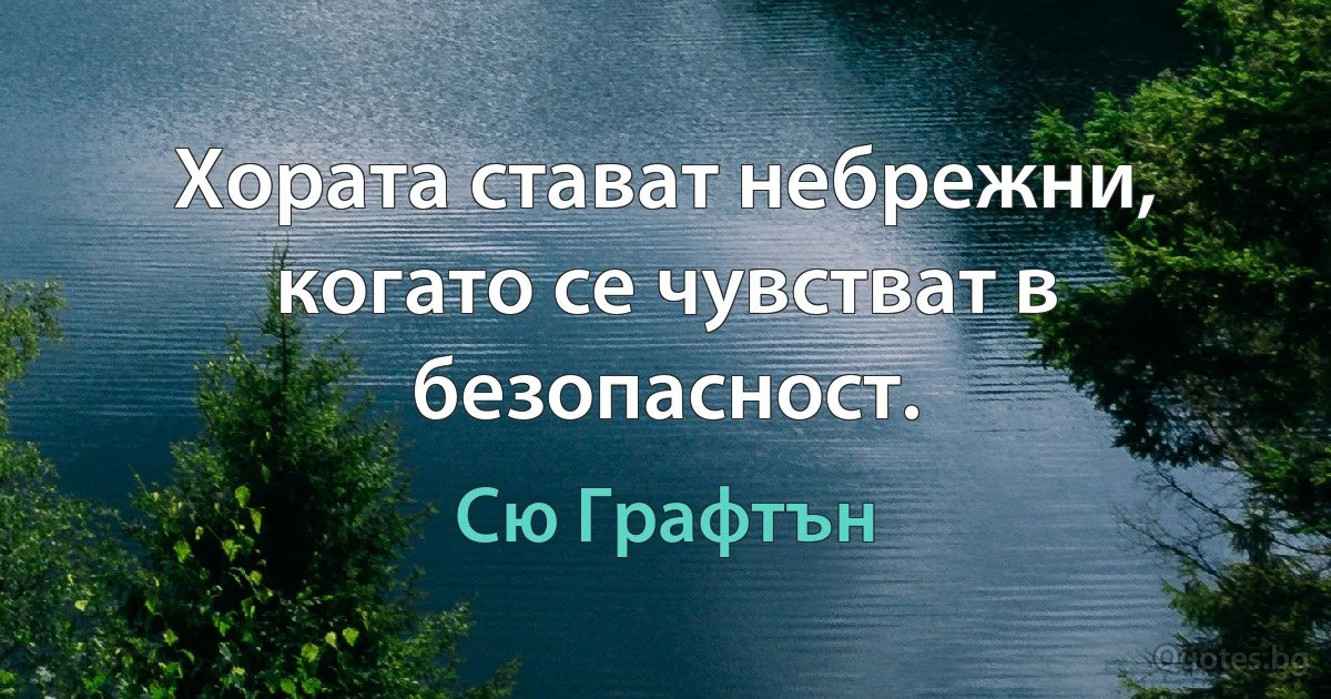 Хората стават небрежни, когато се чувстват в безопасност. (Сю Графтън)