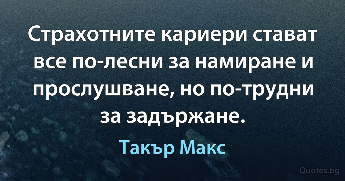 Страхотните кариери стават все по-лесни за намиране и прослушване, но по-трудни за задържане. (Такър Макс)