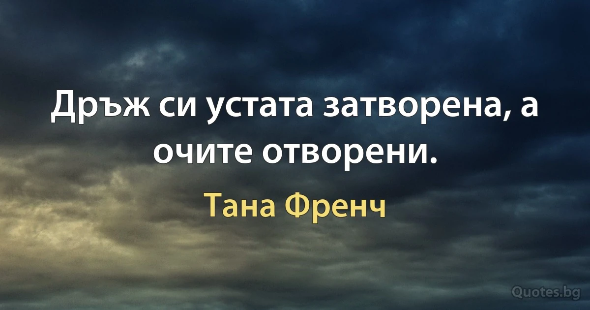 Дръж си устата затворена, а очите отворени. (Тана Френч)