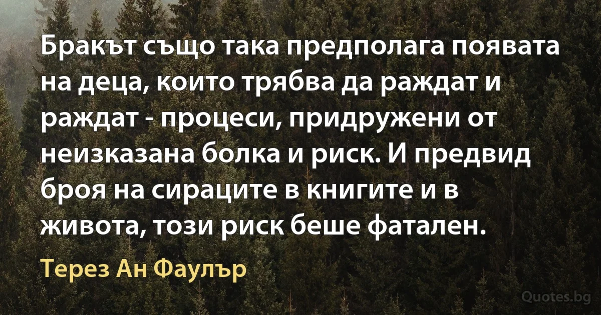 Бракът също така предполага появата на деца, които трябва да раждат и раждат - процеси, придружени от неизказана болка и риск. И предвид броя на сираците в книгите и в живота, този риск беше фатален. (Терез Ан Фаулър)