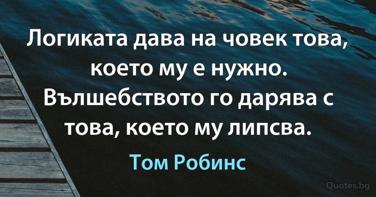 Логиката дава на човек това, което му е нужно. Вълшебството го дарява с това, което му липсва. (Том Робинс)