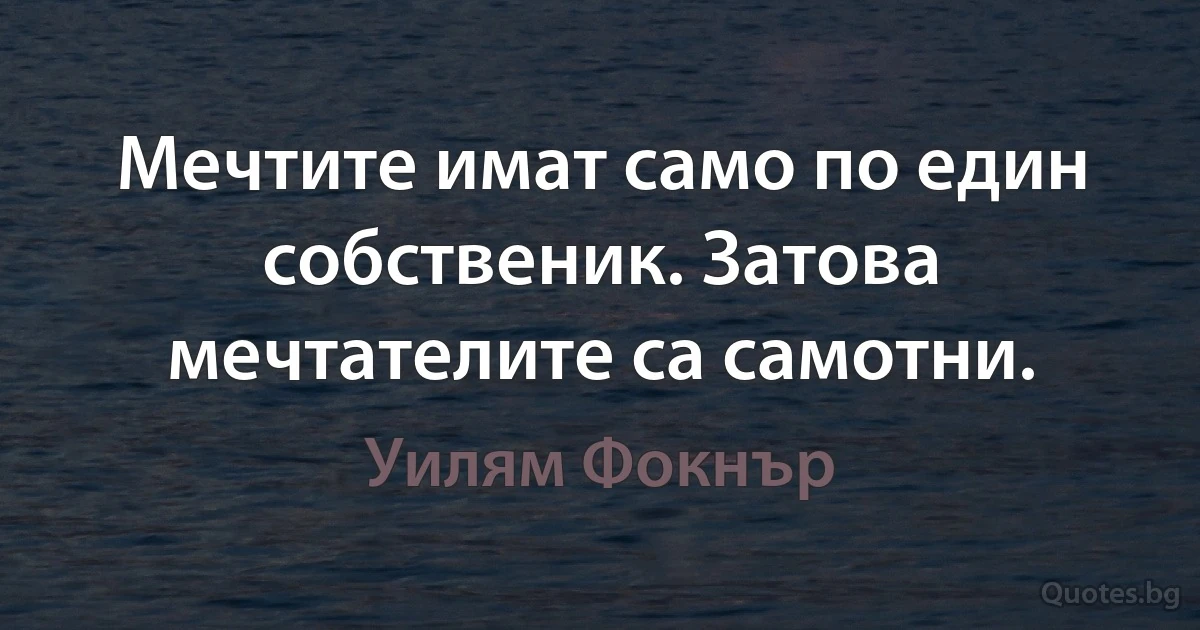 Мечтите имат само по един собственик. Затова мечтателите са самотни. (Уилям Фокнър)