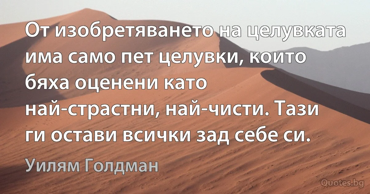 От изобретяването на целувката има само пет целувки, които бяха оценени като най-страстни, най-чисти. Тази ги остави всички зад себе си. (Уилям Голдман)