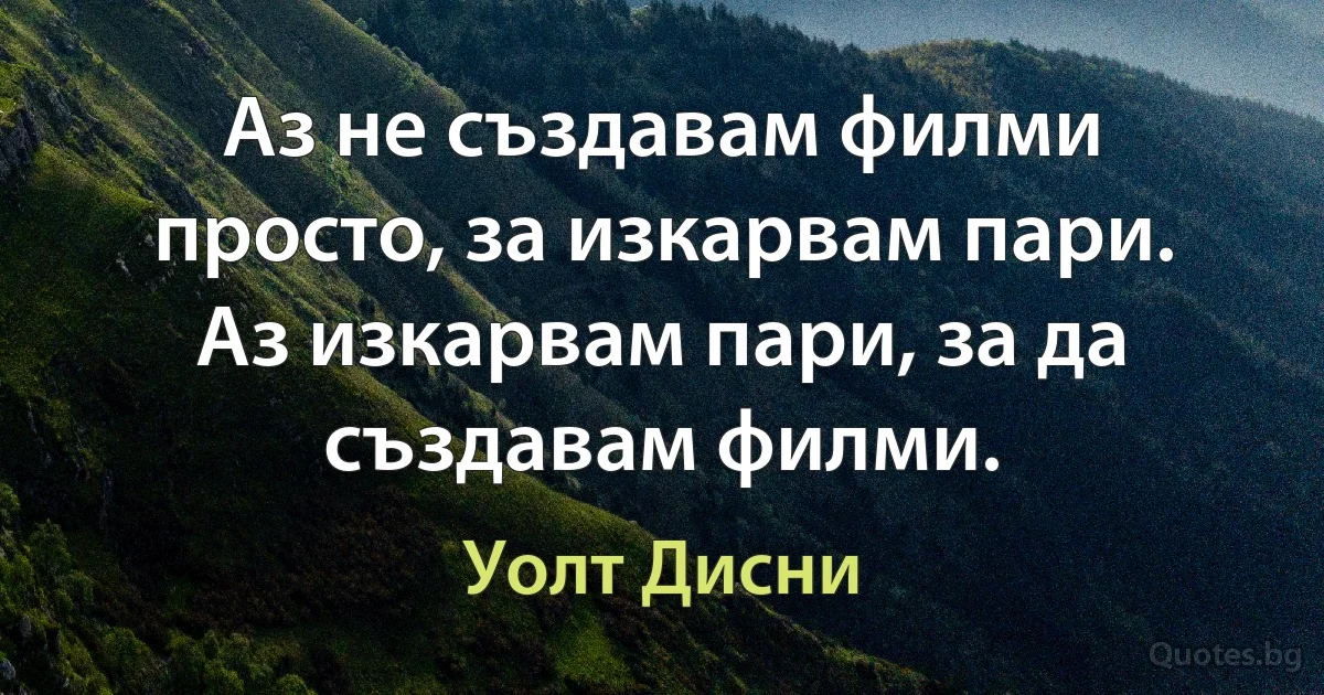 Аз не създавам филми просто, за изкарвам пари. Аз изкарвам пари, за да създавам филми. (Уолт Дисни)