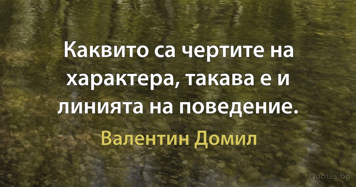 Каквито са чертите на характера, такава е и линията на поведение. (Валентин Домил)