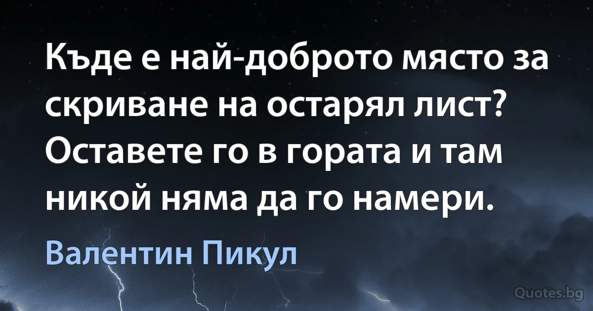 Къде е най-доброто място за скриване на остарял лист? Оставете го в гората и там никой няма да го намери. (Валентин Пикул)