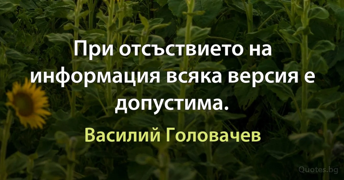 При отсъствието на информация всяка версия е допустима. (Василий Головачев)