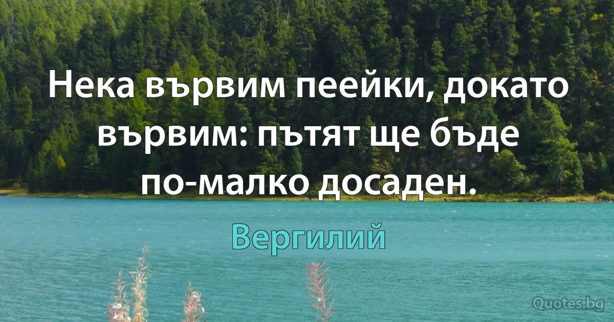 Нека вървим пеейки, докато вървим: пътят ще бъде по-малко досаден. (Вергилий)