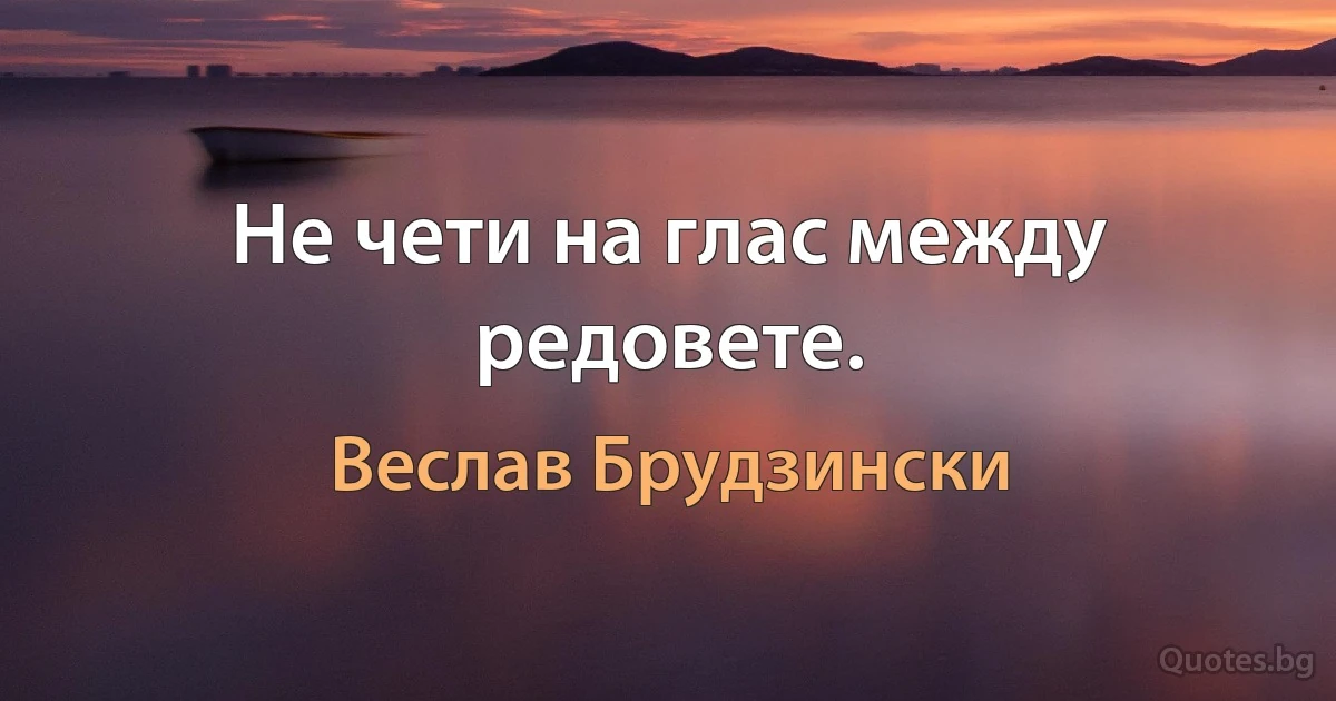 Не чети на глас между редовете. (Веслав Брудзински)