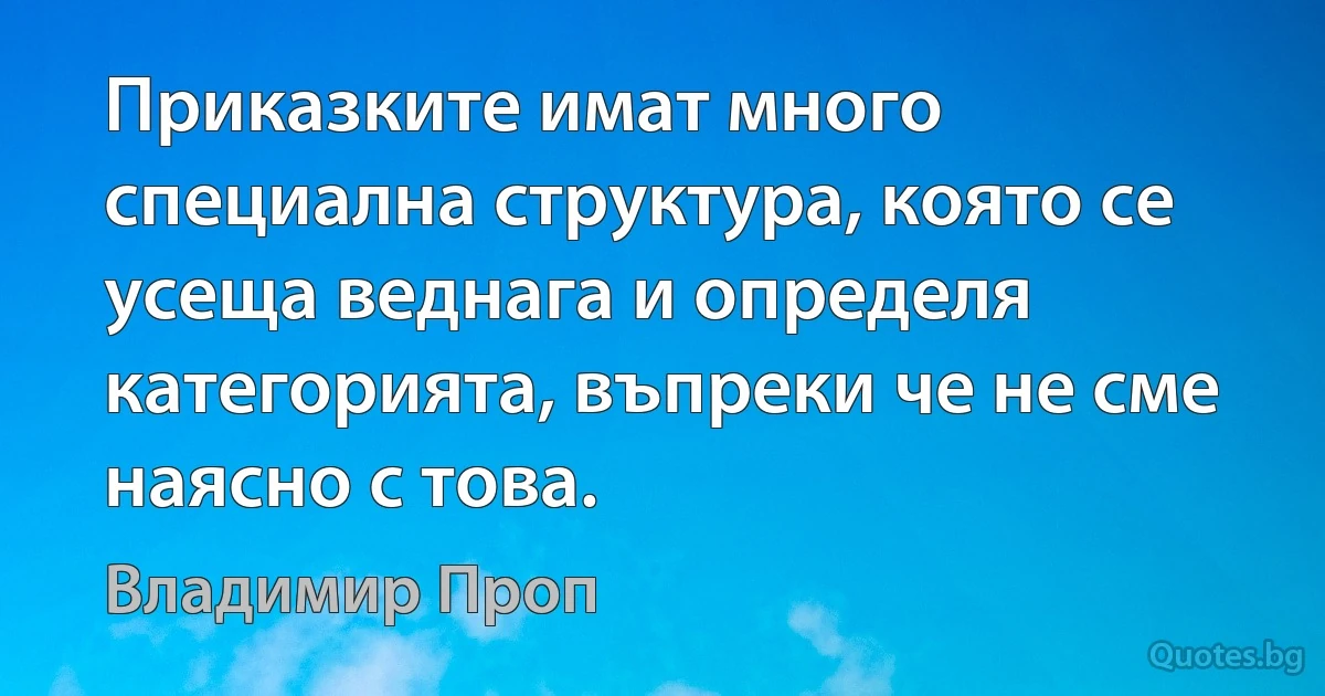 Приказките имат много специална структура, която се усеща веднага и определя категорията, въпреки че не сме наясно с това. (Владимир Проп)