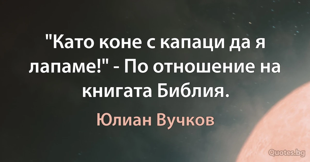 "Като коне с капаци да я лапаме!" - По отношение на книгата Библия. (Юлиан Вучков)