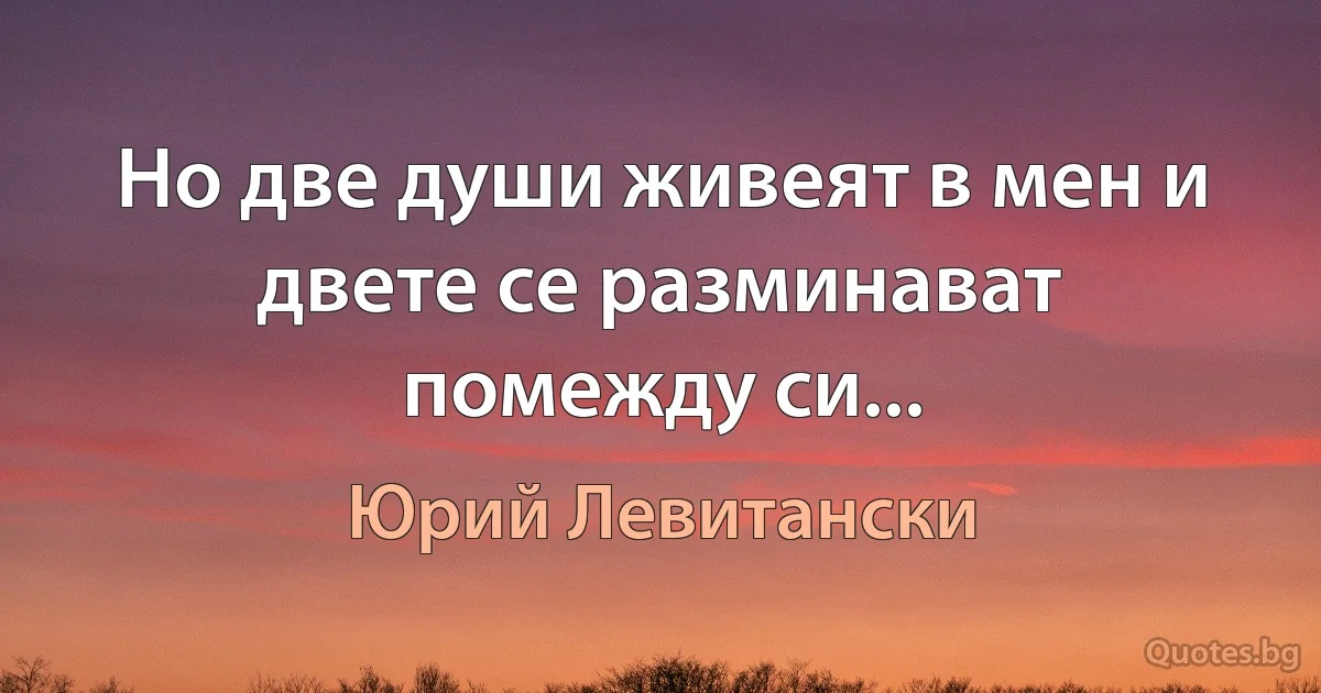 Но две души живеят в мен и двете се разминават помежду си... (Юрий Левитански)