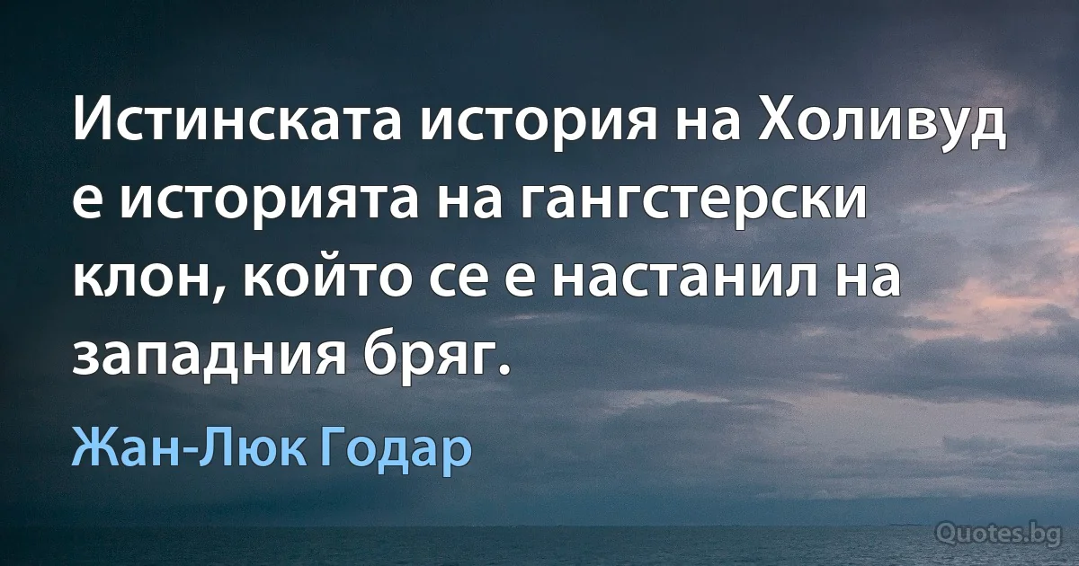 Истинската история на Холивуд е историята на гангстерски клон, който се е настанил на западния бряг. (Жан-Люк Годар)