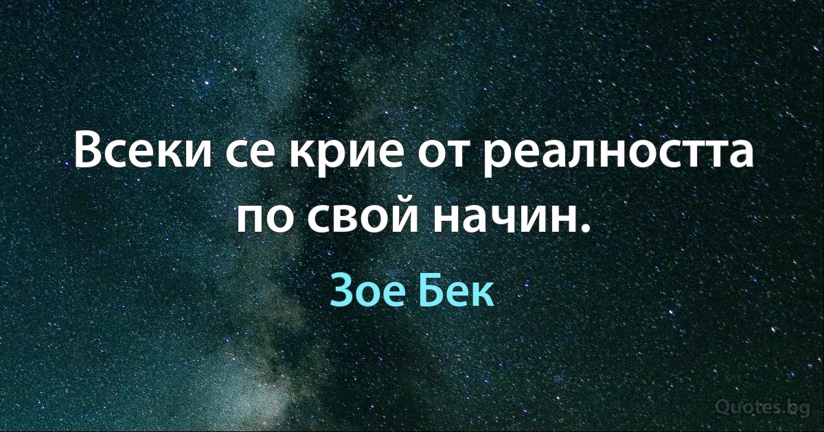 Всеки се крие от реалността по свой начин. (Зое Бек)