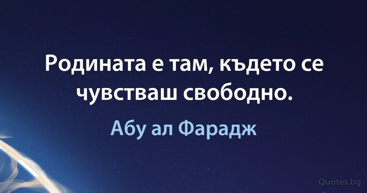 Родината е там, където се чувстваш свободно. (Абу ал Фарадж)