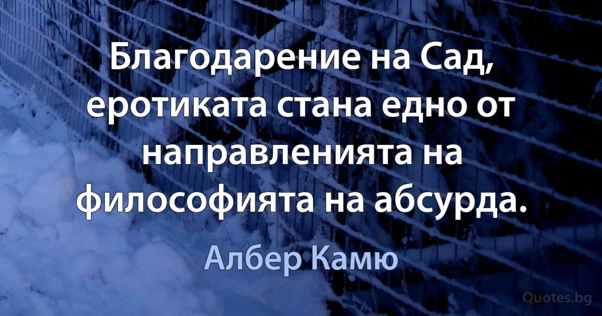 Благодарение на Сад, еротиката стана едно от направленията на философията на абсурда. (Албер Камю)