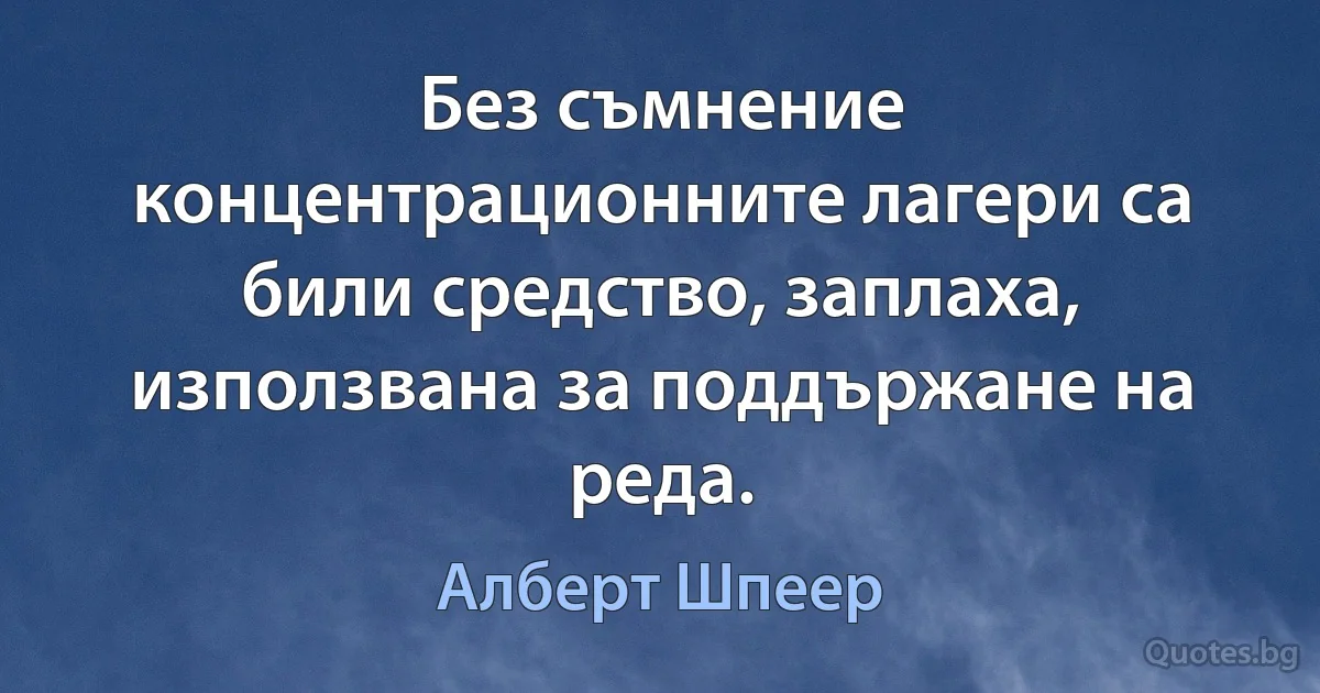 Без съмнение концентрационните лагери са били средство, заплаха, използвана за поддържане на реда. (Алберт Шпеер)