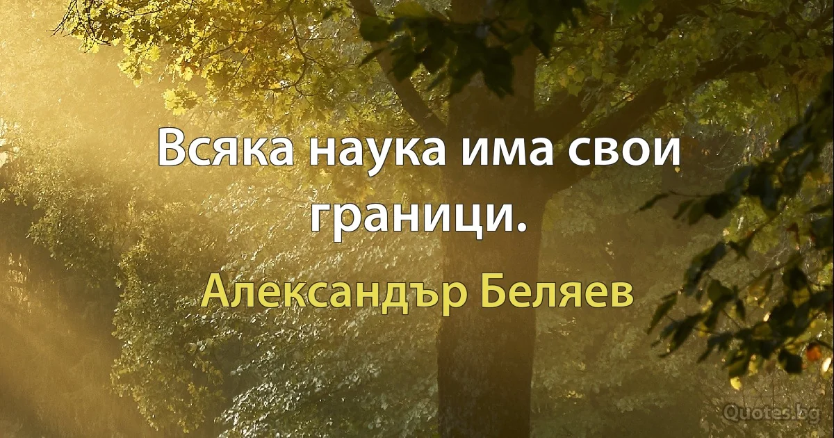 Всяка наука има свои граници. (Александър Беляев)