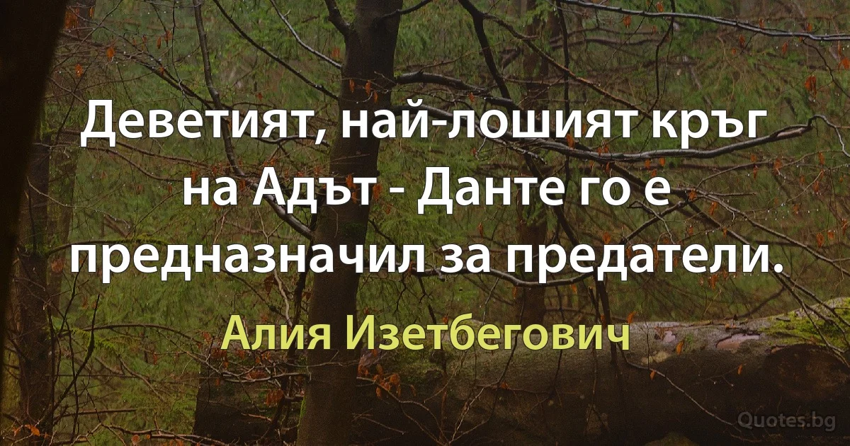 Деветият, най-лошият кръг на Адът - Данте го е предназначил за предатели. (Алия Изетбегович)