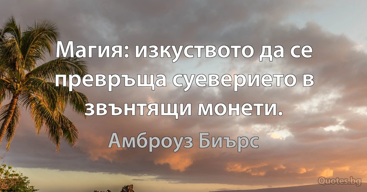 Магия: изкуството да се превръща суеверието в звънтящи монети. (Амброуз Биърс)