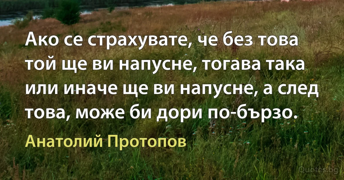 Ако се страхувате, че без това той ще ви напусне, тогава така или иначе ще ви напусне, а след това, може би дори по-бързо. (Анатолий Протопов)