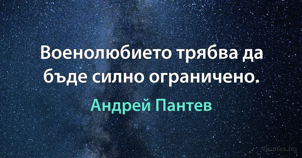 Военолюбието трябва да бъде силно ограничено. (Андрей Пантев)