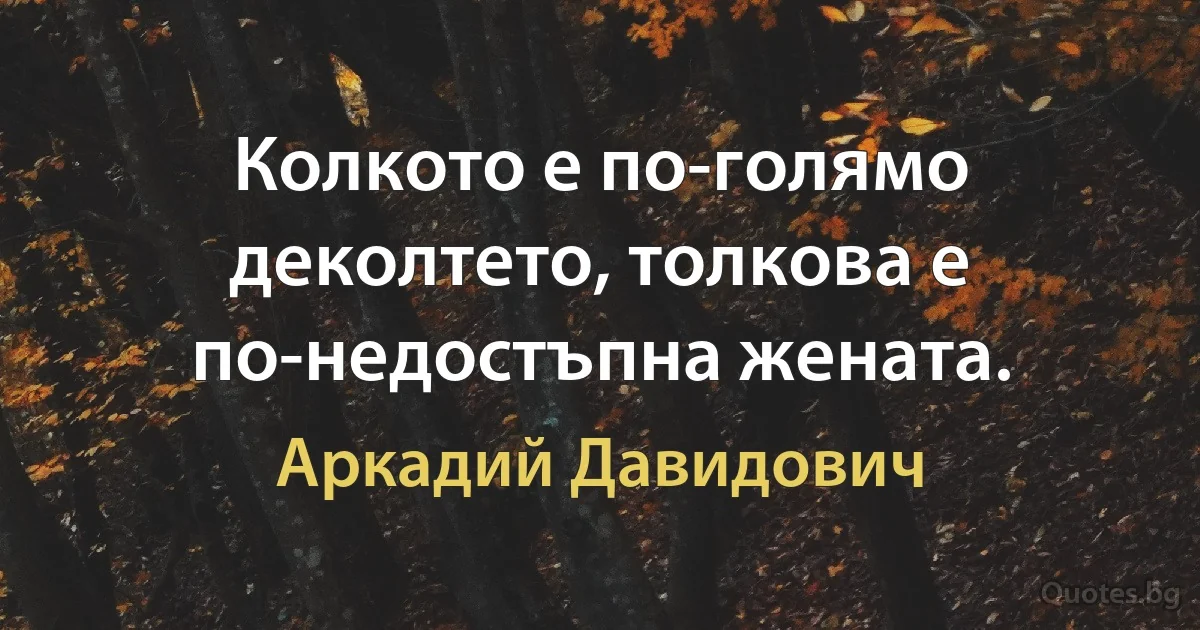 Колкото е по-голямо деколтето, толкова е по-недостъпна жената. (Аркадий Давидович)